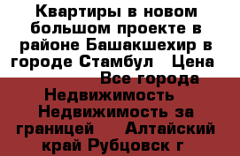 Квартиры в новом большом проекте в районе Башакшехир в городе Стамбул › Цена ­ 124 000 - Все города Недвижимость » Недвижимость за границей   . Алтайский край,Рубцовск г.